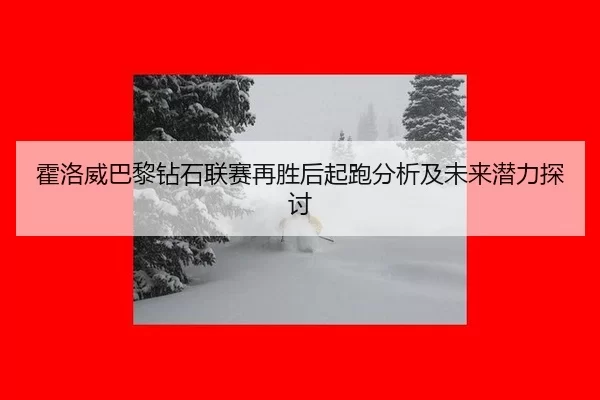霍洛威巴黎钻石联赛再胜后起跑分析及未来潜力探讨